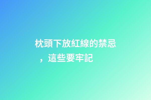 枕頭下放紅線的禁忌，這些要牢記